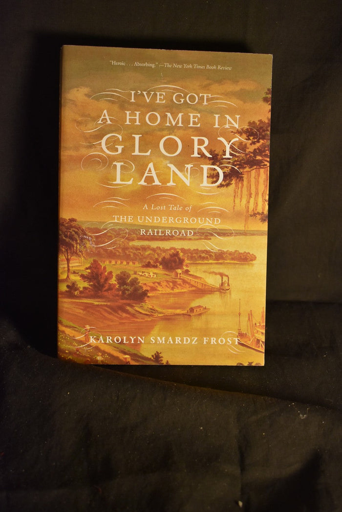 I've Got A Home In Glory Land: A Lost Tale of The Underground Railroad