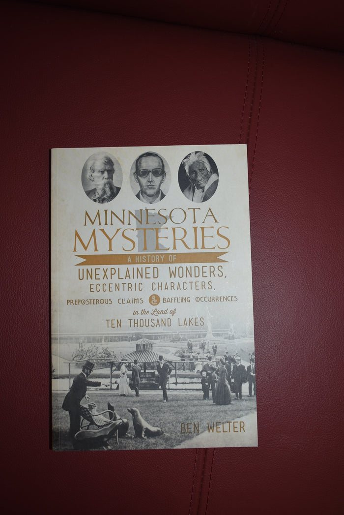 Minnesota Mysteries : A History of Unexplained Wonders, Eccentric Characters, Preposterous Claims & Baffling Occurrences